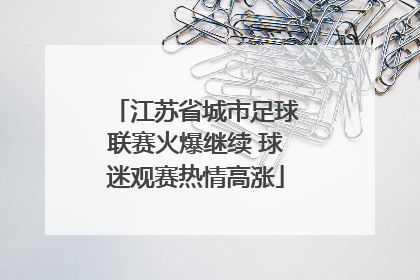 江苏省城市足球联赛火爆继续 球迷观赛热情高涨