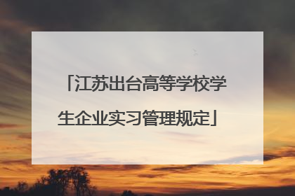 江苏出台高等学校学生企业实习管理规定