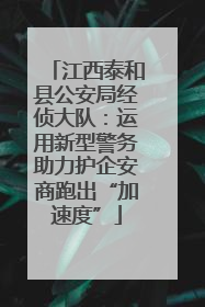 江西泰和县公安局经侦大队：运用新型警务助力护企安商跑出“加速度”