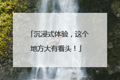沉浸式体验，这个地方大有看头！
