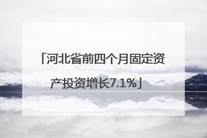 河北省前四个月固定资产投资增长7.1%