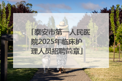 泰安市第一人民医院2025年临床护理人员招聘简章