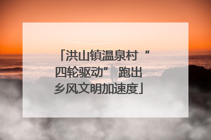 洪山镇温泉村“四轮驱动” 跑出乡风文明加速度