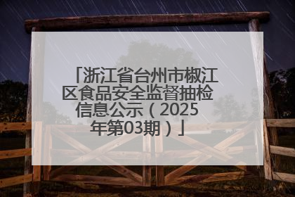 浙江省台州市椒江区食品安全监督抽检信息公示（2025年第03期）
