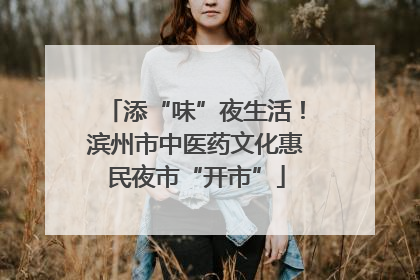 添“味”夜生活！滨州市中医药文化惠民夜市“开市”