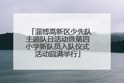 淄博高新区少先队主题队日活动暨第四小学新队员入队仪式活动圆满举行