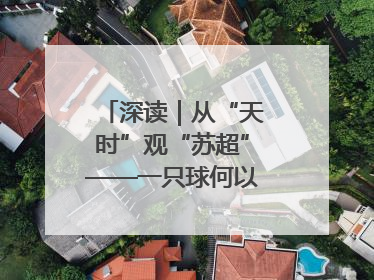 深读｜从“天时”观“苏超”——一只球何以踢出全网喝彩