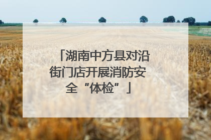 湖南中方县对沿街门店开展消防安全“体检”