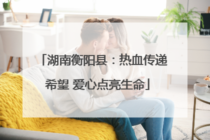 湖南衡阳县：热血传递希望 爱心点亮生命