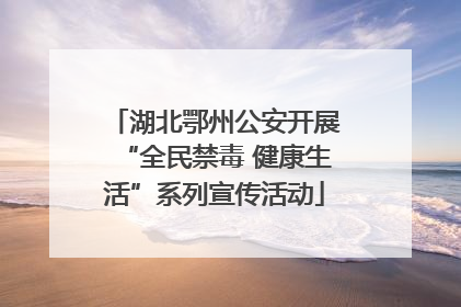 湖北鄂州公安开展“全民禁毒 健康生活”系列宣传活动