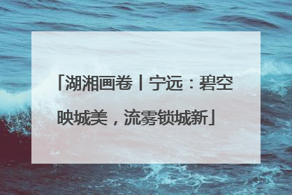 湖湘画卷丨宁远：碧空映城美，流雾锁城新