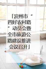 滨州市“四好农村路”动员会暨全市旅游公路建设推进会议召开