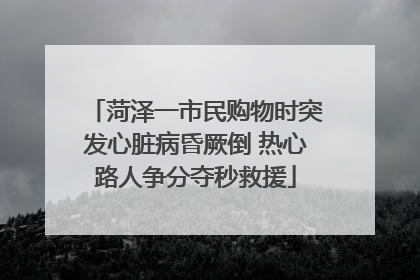 菏泽一市民购物时突发心脏病昏厥倒 热心路人争分夺秒救援