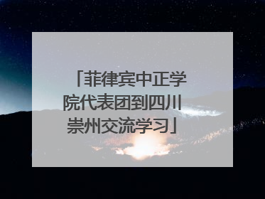 菲律宾中正学院代表团到四川崇州交流学习