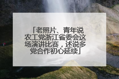 老照片、青年说 农工党浙江省委会这场演讲比赛，述说多党合作初心延续