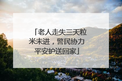 老人走失三天粒米未进，警民协力平安护送回家