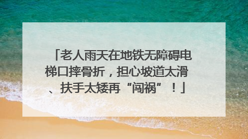 老人雨天在地铁无障碍电梯口摔骨折，担心坡道太滑、扶手太矮再“闯祸”！