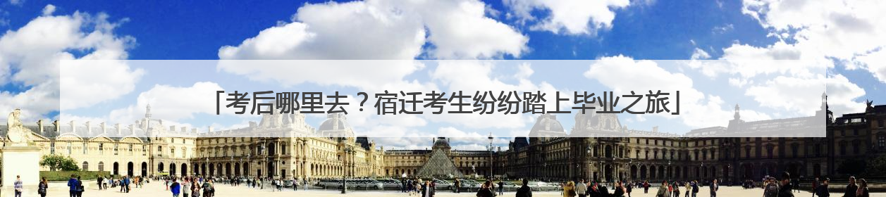 考后哪里去？宿迁考生纷纷踏上毕业之旅