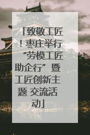 致敬工匠！枣庄举行“劳模工匠助企行”暨工匠创新主题 交流活动