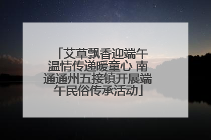 艾草飘香迎端午 温情传递暖童心 南通通州五接镇开展端午民俗传承活动