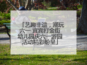 艺趣非遗，潮玩六一 宜宾打金街幼儿园庆六一游园活动精彩纷呈