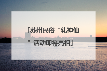 苏州民俗“轧神仙”活动即将亮相
