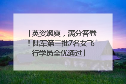 英姿飒爽，满分答卷！陆军第三批7名女飞行学员全优通过