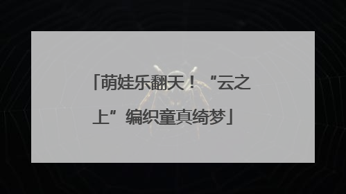 萌娃乐翻天！“云之上”编织童真绮梦
