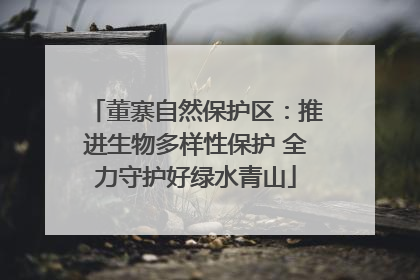 董寨自然保护区：推进生物多样性保护 全力守护好绿水青山