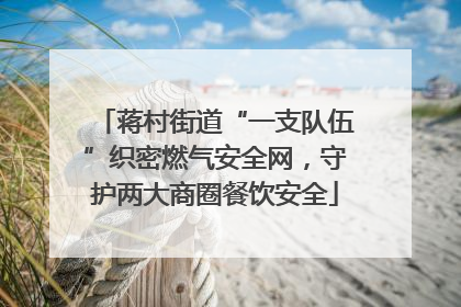 蒋村街道“一支队伍”织密燃气安全网，守护两大商圈餐饮安全