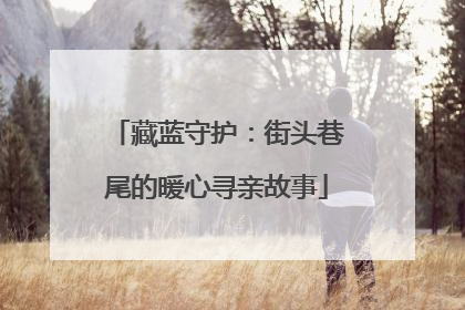 藏蓝守护：街头巷尾的暖心寻亲故事
