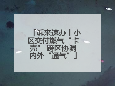 诉来速办丨小区交付燃气“卡壳” 跨区协调内外“通气”