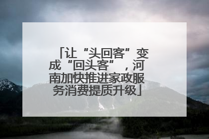 让“头回客”变成“回头客”，河南加快推进家政服务消费提质升级