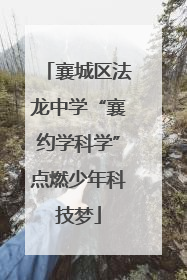 襄城区法龙中学“襄约学科学”点燃少年科技梦
