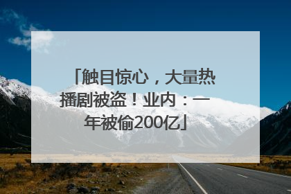 触目惊心，大量热播剧被盗！业内：一年被偷200亿