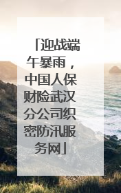 迎战端午暴雨，中国人保财险武汉分公司织密防汛服务网