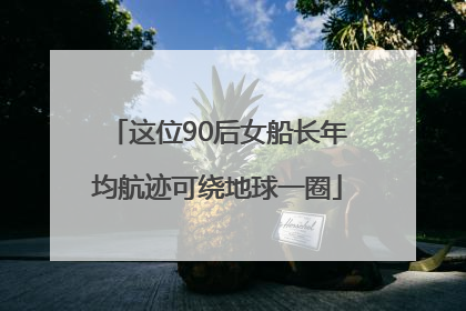 这位90后女船长年均航迹可绕地球一圈