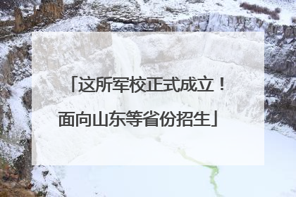 这所军校正式成立！面向山东等省份招生