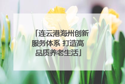 连云港海州创新服务体系 打造高品质养老生活