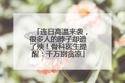 连日高温来袭，很多人的脖子却遭了殃！骨科医生提醒：千万别贪凉