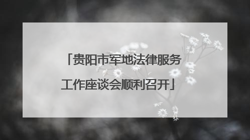贵阳市军地法律服务工作座谈会顺利召开