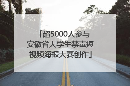 超5000人参与安徽省大学生禁毒短视频海报大赛创作