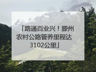 路通百业兴！滕州农村公路管养里程达3102公里