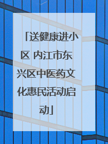 送健康进小区 内江市东兴区中医药文化惠民活动启动