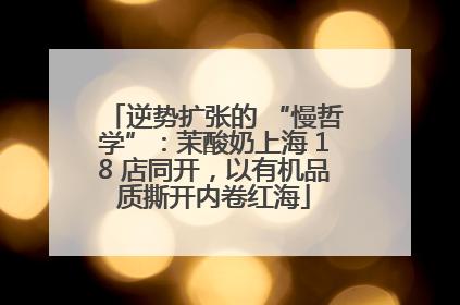 逆势扩张的 “慢哲学”：茉酸奶上海 18 店同开，以有机品质撕开内卷红海