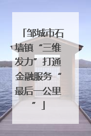 邹城市石墙镇“三维发力”打通金融服务“最后一公里”