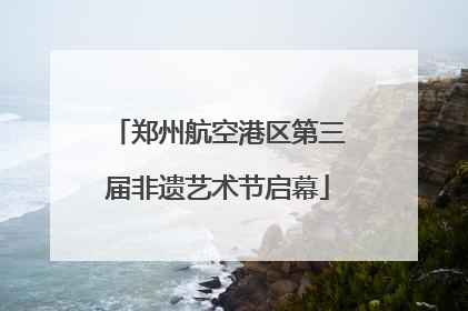 郑州航空港区第三届非遗艺术节启幕