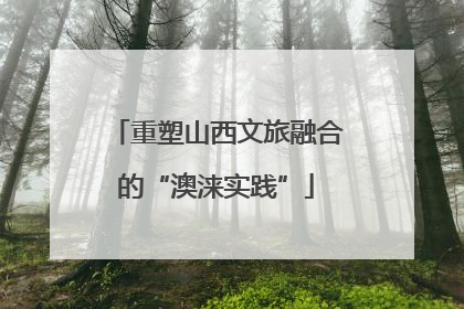 重塑山西文旅融合的“澳涞实践”