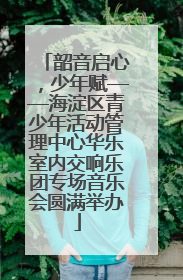 韶音启心，少年赋——海淀区青少年活动管理中心华乐室内交响乐团专场音乐会圆满举办