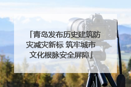 青岛发布历史建筑防灾减灾新标 筑牢城市文化根脉安全屏障